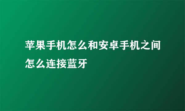 苹果手机怎么和安卓手机之间怎么连接蓝牙