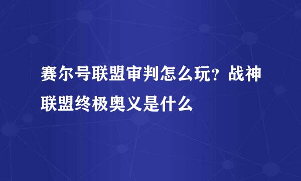 赛尔号联盟审判怎么玩？战神联盟终极奥义是什么