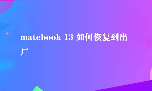 matebook 13 如何恢复到出厂