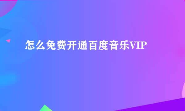 怎么免费开通百度音乐VIP