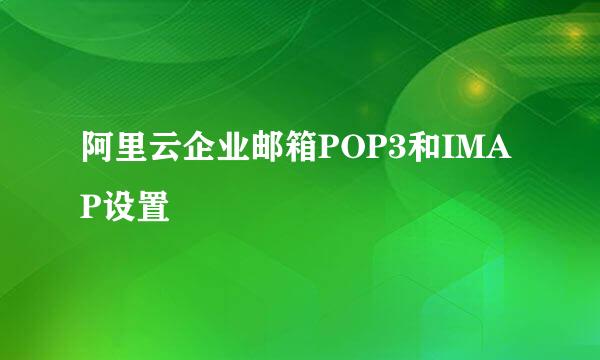 阿里云企业邮箱POP3和IMAP设置