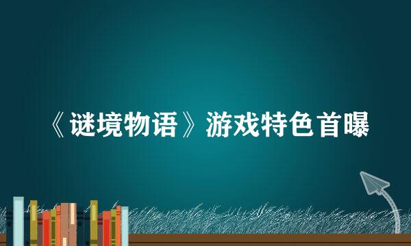 《谜境物语》游戏特色首曝