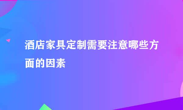 酒店家具定制需要注意哪些方面的因素