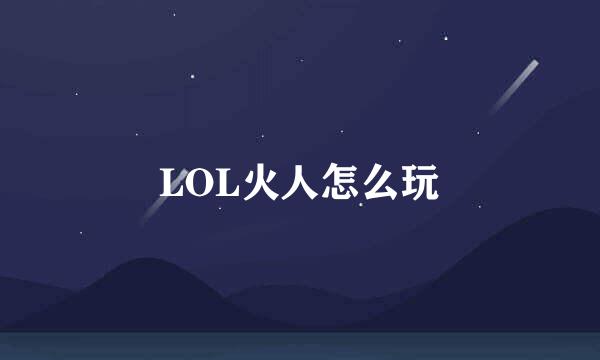 LOL火人怎么玩