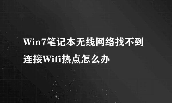 Win7笔记本无线网络找不到连接Wifi热点怎么办