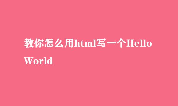 教你怎么用html写一个HelloWorld