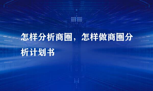 怎样分析商圈，怎样做商圈分析计划书