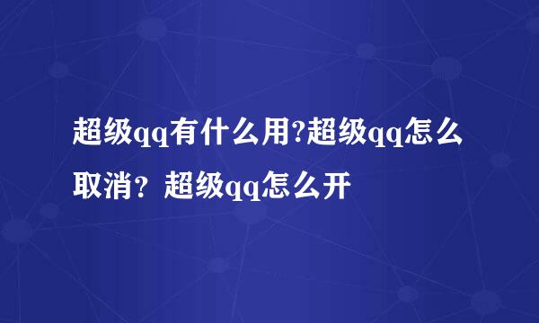 超级qq有什么用?超级qq怎么取消？超级qq怎么开