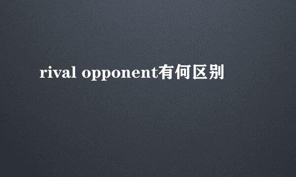 rival opponent有何区别