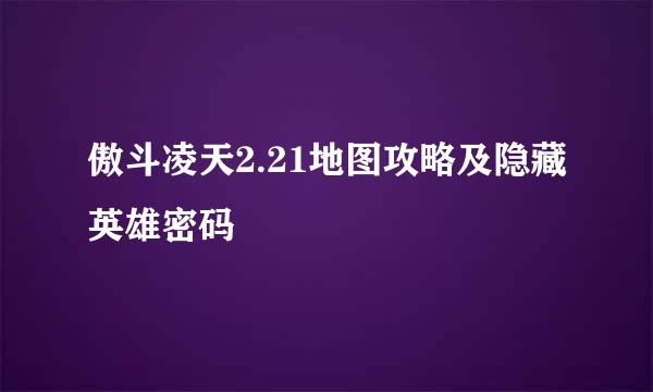 傲斗凌天2.21地图攻略及隐藏英雄密码