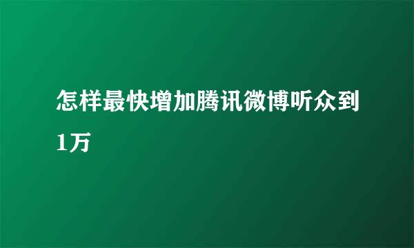 怎样最快增加腾讯微博听众到1万