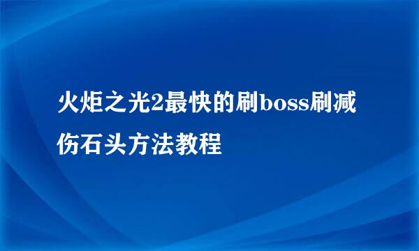 火炬之光2最快的刷boss刷减伤石头方法教程