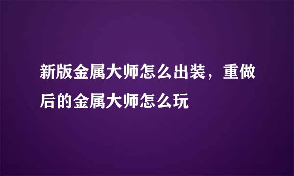 新版金属大师怎么出装，重做后的金属大师怎么玩