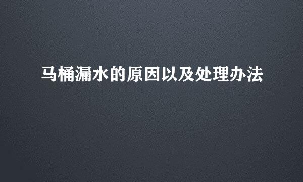 马桶漏水的原因以及处理办法