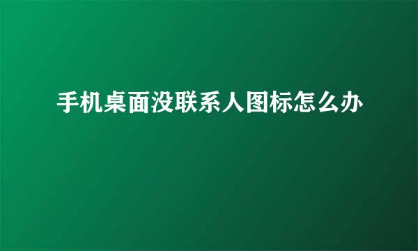 手机桌面没联系人图标怎么办