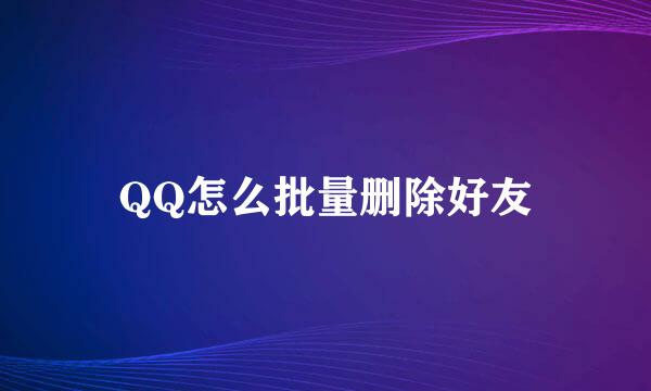 QQ怎么批量删除好友