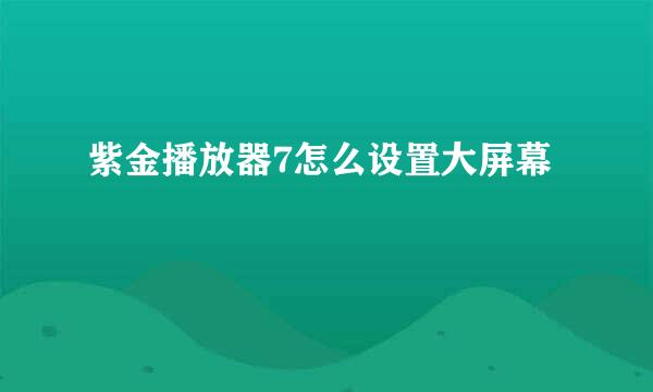 紫金播放器7怎么设置大屏幕