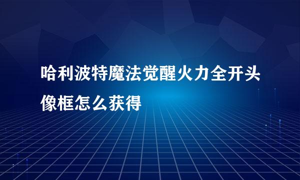 哈利波特魔法觉醒火力全开头像框怎么获得