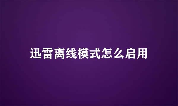 迅雷离线模式怎么启用