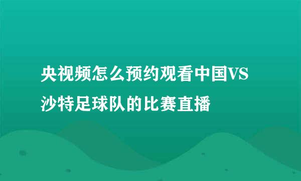 央视频怎么预约观看中国VS沙特足球队的比赛直播