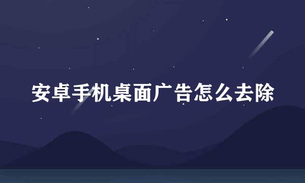 安卓手机桌面广告怎么去除