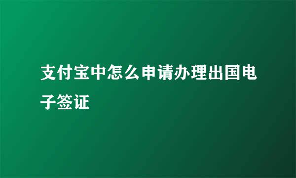 支付宝中怎么申请办理出国电子签证