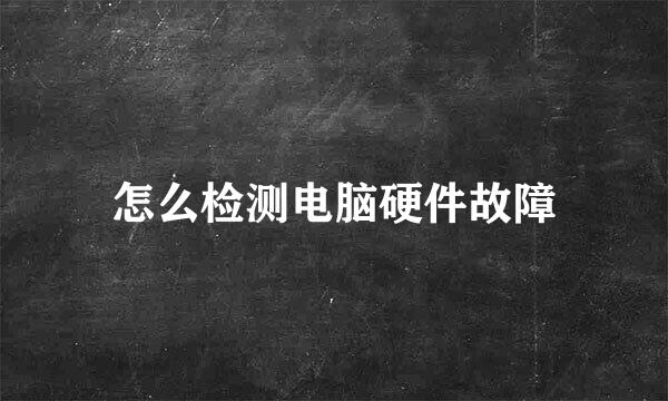 怎么检测电脑硬件故障