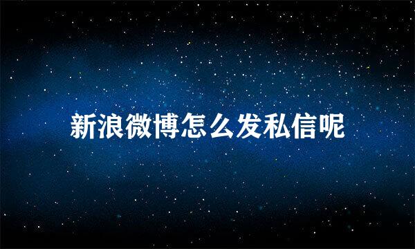 新浪微博怎么发私信呢