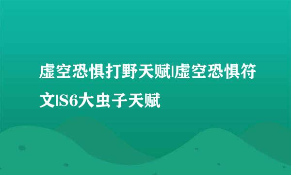 虚空恐惧打野天赋|虚空恐惧符文|S6大虫子天赋