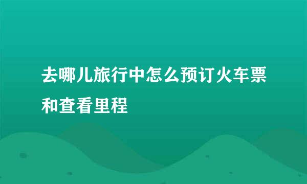 去哪儿旅行中怎么预订火车票和查看里程