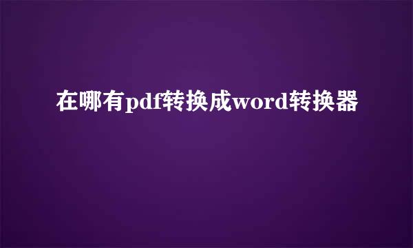 在哪有pdf转换成word转换器