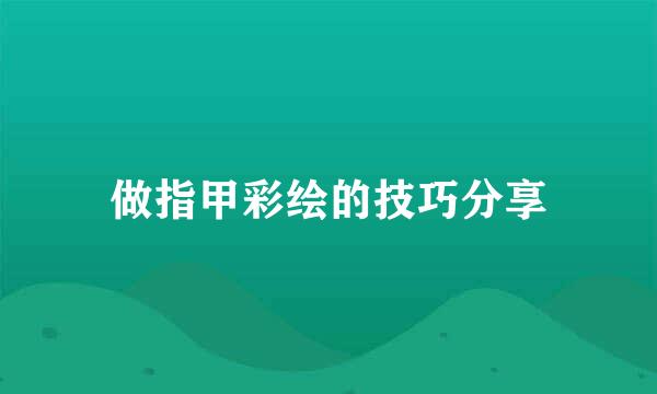 做指甲彩绘的技巧分享