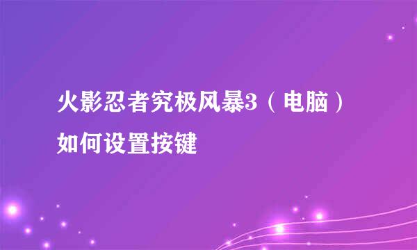 火影忍者究极风暴3（电脑）如何设置按键