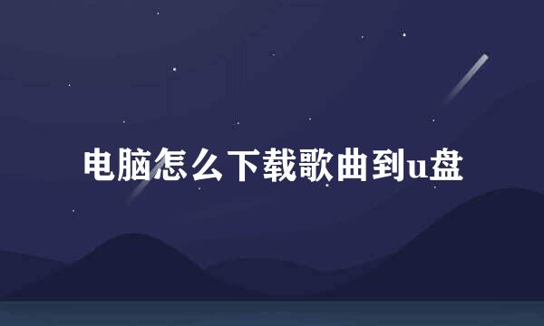 电脑怎么下载歌曲到u盘