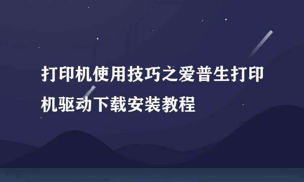 打印机使用技巧之爱普生打印机驱动下载安装教程