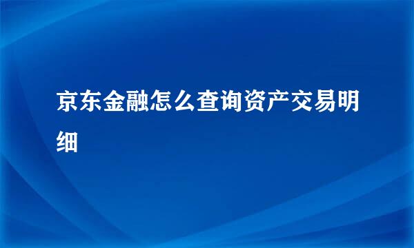 京东金融怎么查询资产交易明细