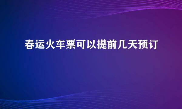 春运火车票可以提前几天预订