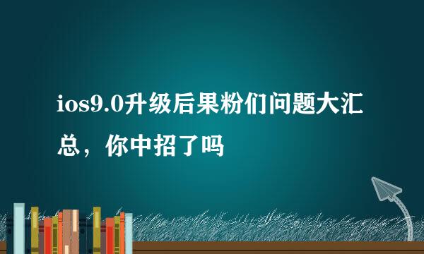 ios9.0升级后果粉们问题大汇总，你中招了吗