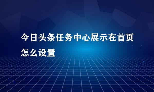 今日头条任务中心展示在首页怎么设置