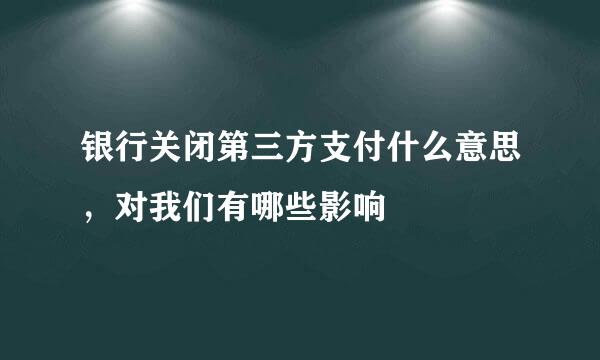 银行关闭第三方支付什么意思，对我们有哪些影响