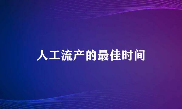 人工流产的最佳时间