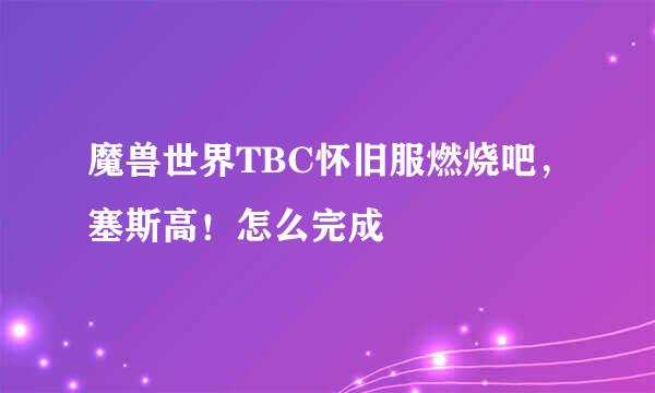 魔兽世界TBC怀旧服燃烧吧，塞斯高！怎么完成