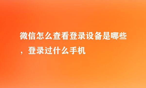 微信怎么查看登录设备是哪些，登录过什么手机