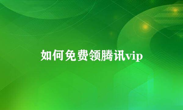 如何免费领腾讯vip