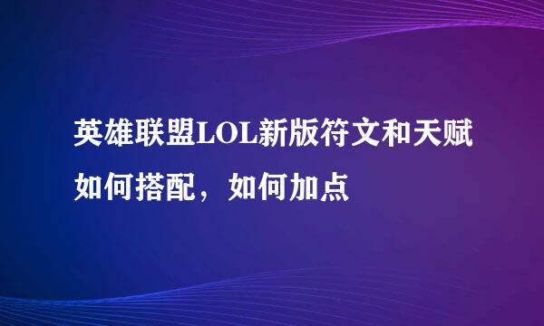 英雄联盟LOL新版符文和天赋如何搭配，如何加点