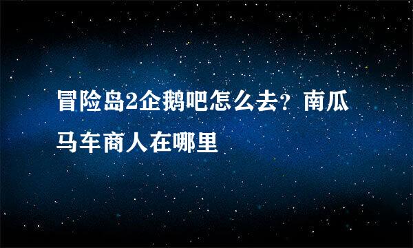 冒险岛2企鹅吧怎么去？南瓜马车商人在哪里