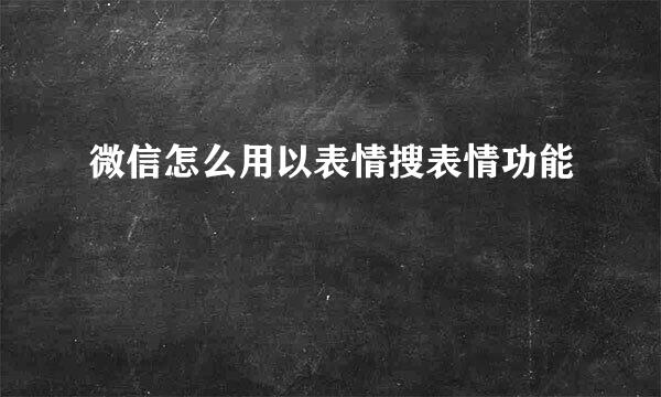 微信怎么用以表情搜表情功能