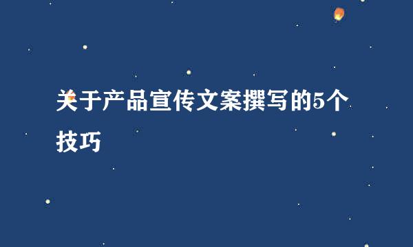 关于产品宣传文案撰写的5个技巧