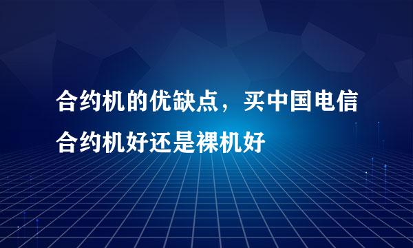 合约机的优缺点，买中国电信合约机好还是裸机好