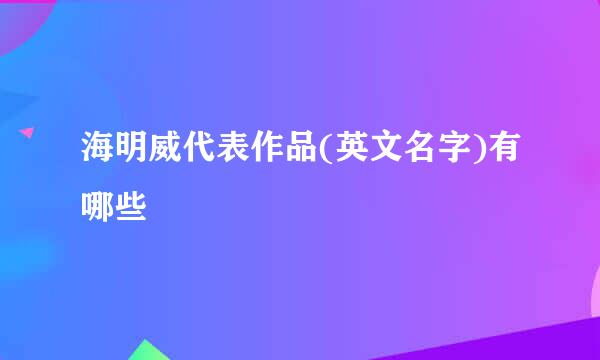 海明威代表作品(英文名字)有哪些